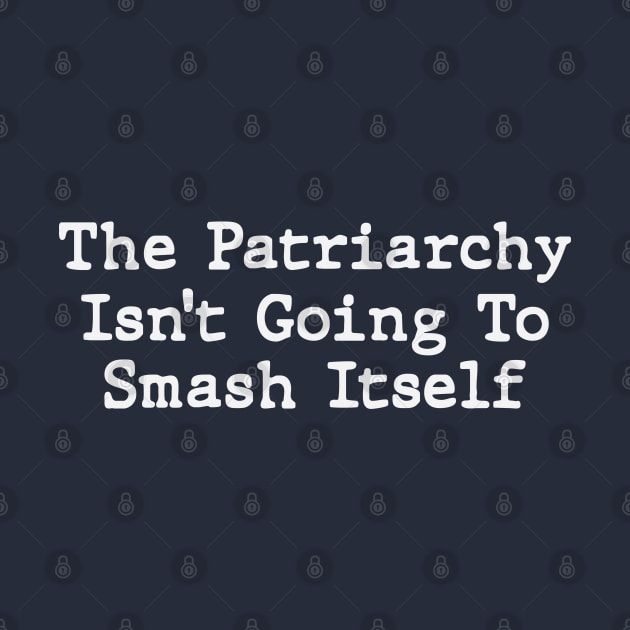 The Patriarchy Isn't Going To Smash Itself by gabrielakaren