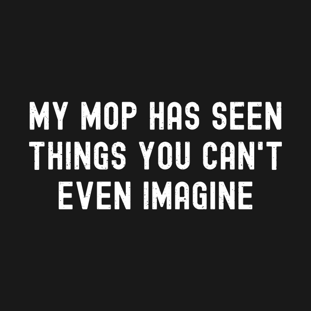 My mop has seen things you can't even imagine by trendynoize