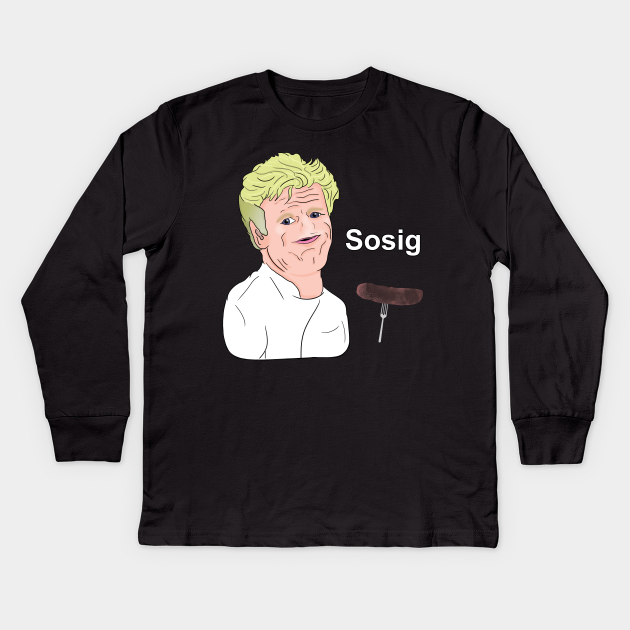 Gordon Ramsay Sosig Meme Gordon Ramsay Kinder Long Sleeve T Shirt Teepublic De