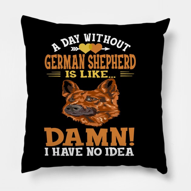 A Day Without German Shepherd Is Like Damn Have No Idea Pillow by Ravens