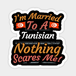 I'm Married To A Tunisian Nothing Scares Me - Gift for Tunisian From Tunisia Africa,Northern Africa, Magnet