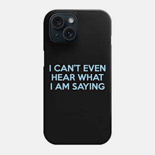 I Can’t Even Hear What I Am Saying Phone Case