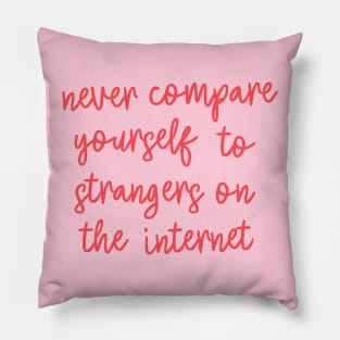 Never Compare Yourself to Strangers on the Internet Pillow