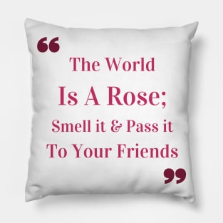 The world is a rose; smell it and pass it to your friends Quote Pillow