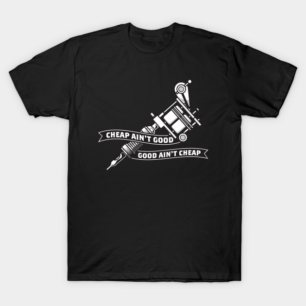 Cheap Ain't Good, Good Ain't Cheap - Tattoo - T-Shirt