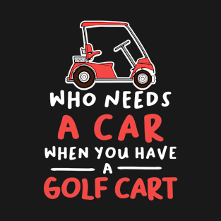 Who Needs a Car When You Have a Golf Cart T-Shirt