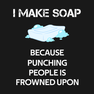 I Make Soap Because Punching People Is Frowned Upon T-Shirt