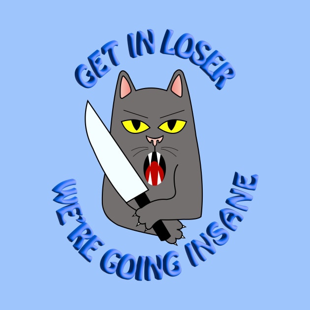 Get In Loser, We’re Going Insane Cat by elizabethtruedesigns