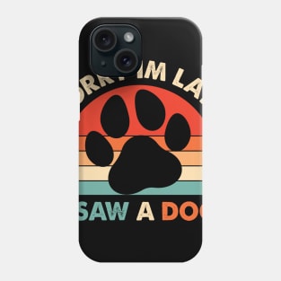 Funny Dog Lovers Sorry Im Late I Saw A Dog Gifts Phone Case