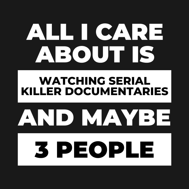 All I Care About Is Watching Serial Killer Documentaries by DOGwithBLANKET