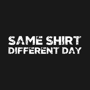 Same Shirt Different Day T-Shirt