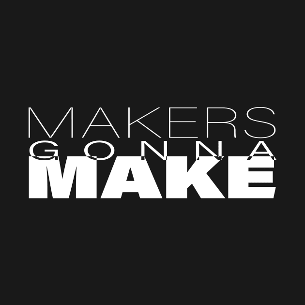 Makers Gonna Make by Thunder Mesa Studio