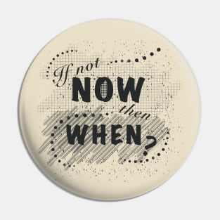 If not now, then when? Pin