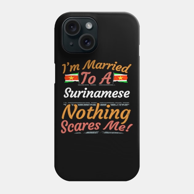 I'm Married To A Surinamese Nothing Scares Me - Gift for Surinamese From Suriname Americas,South America, Phone Case by Country Flags