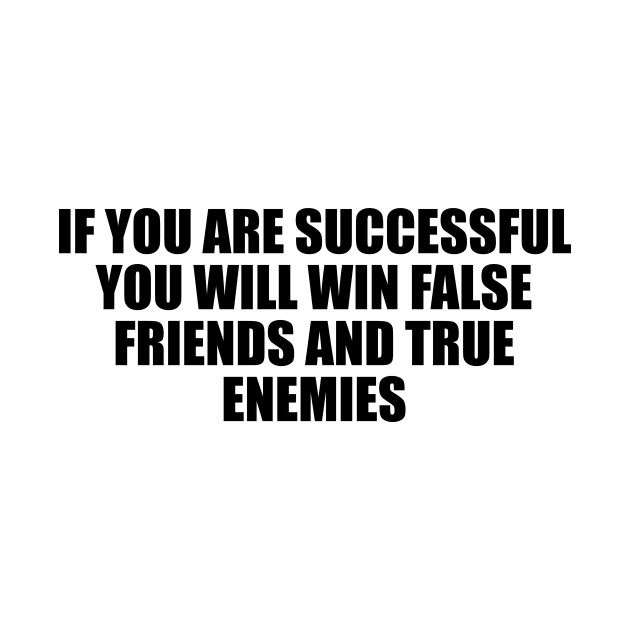 If you are successful, you will win false friends and true enemies by D1FF3R3NT