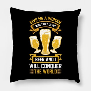 Give me a woman who loves beer and I will conquer the world T Shirt For Women Men Pillow
