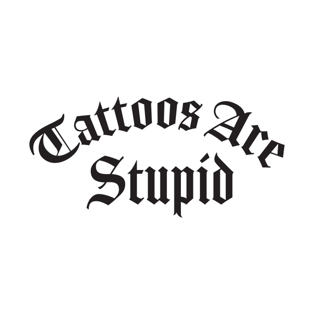 Tattoos Are Stupid by TheDesignDepot