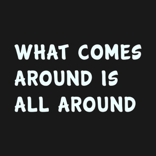 What comes around is all around T-Shirt