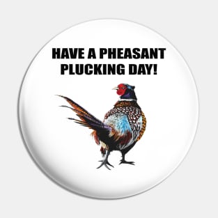 Have a Pheasant pluckin day Pin