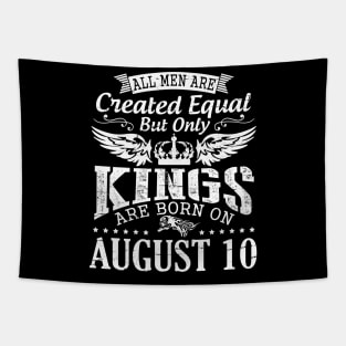 All Men Are Created Equal But Only Kings Are Born On August 10 Happy Birthday To Me You Papa Dad Son Tapestry