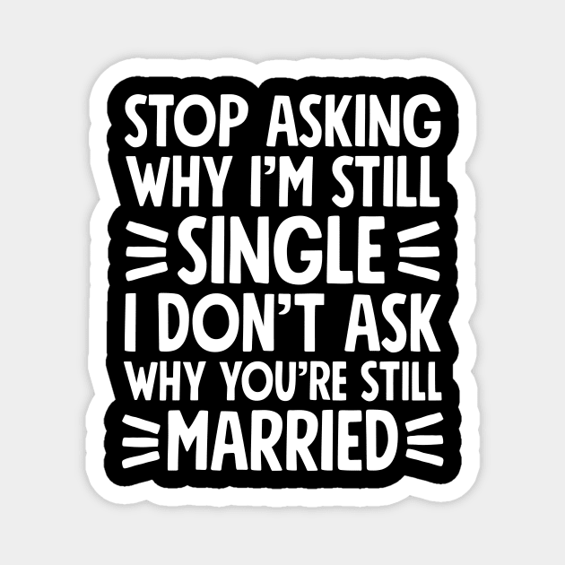 Stop asking why I'm still single I don't ask why you're still married Magnet by captainmood