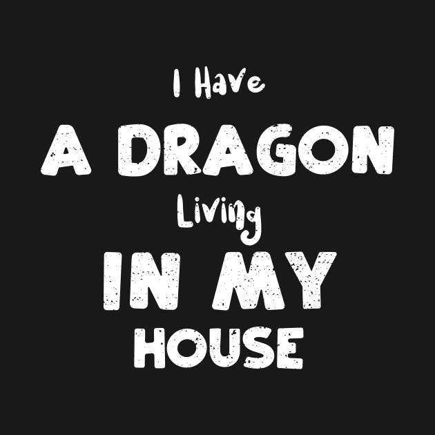 I Have A Dragon Living In My House by Designs By Jnk5