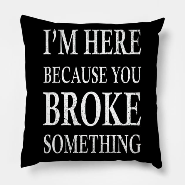 I'm Here Because You Broke Something Pillow by TooplesArt