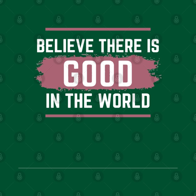 Believe there is Good in the world by Nice Shop