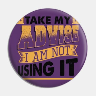 Take My Advice I Am Not Using It Pin