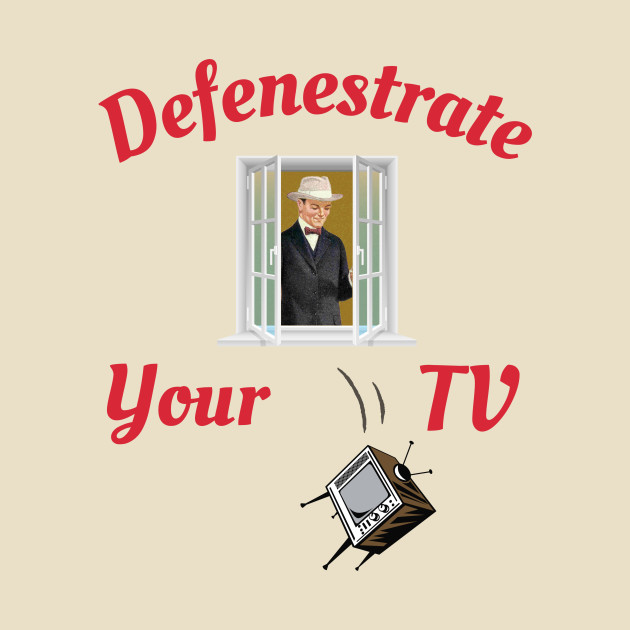 Defenestrate Your TV by Awake Apparel