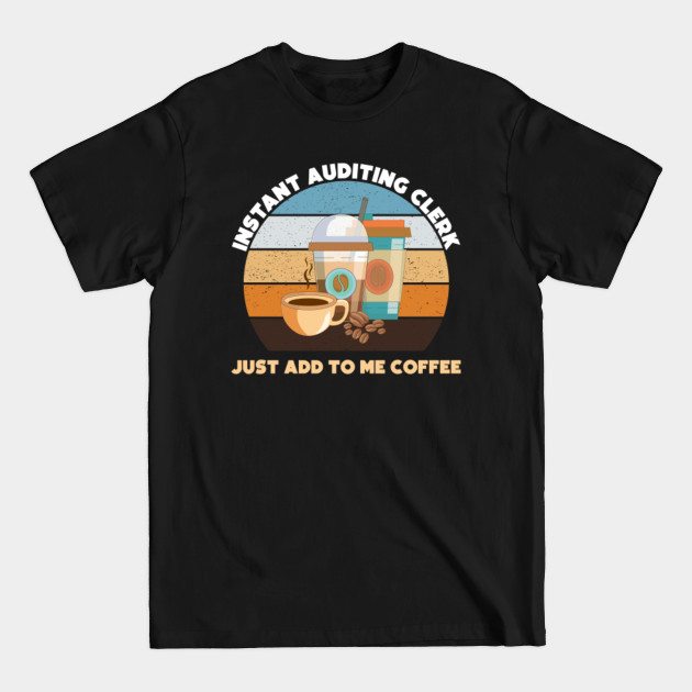 Discover Instant auditing clerk just add to me coffee, funny coffee lovers meme, auditing clerk humor, joke, meme, - Auditor - T-Shirt