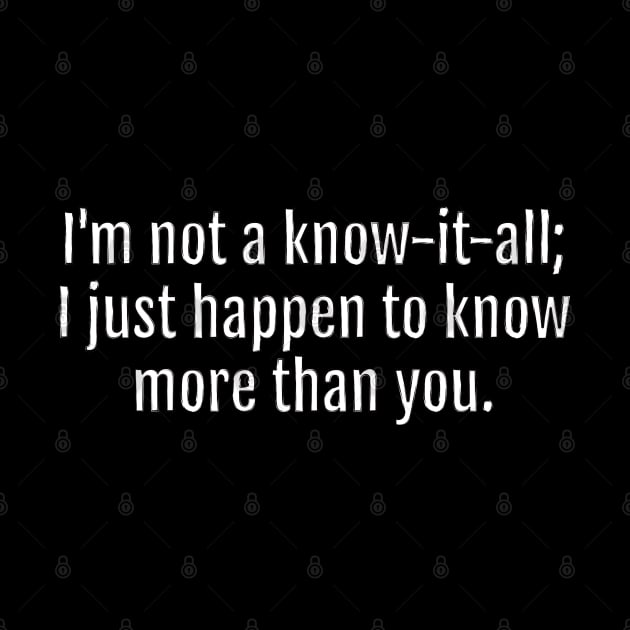 I'm not a know-it-all; I just happen to know more than you Sarcastic Quote - Monochromatic Black & White (Black Edition) by QuotopiaThreads