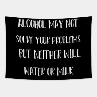 alcohol may not solve your problems but neither will water or milk Tapestry