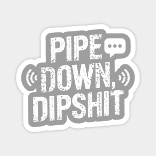 Pipe Down Dipshit Magnet