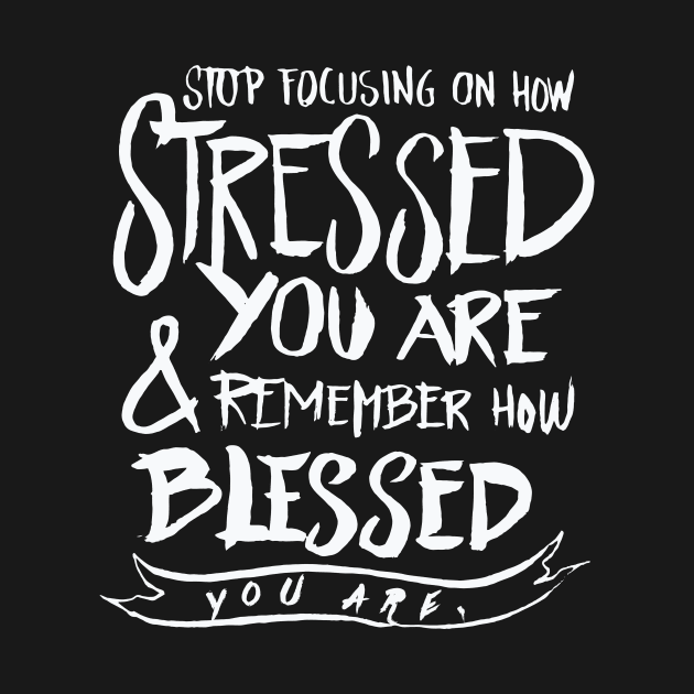 Stop focusing on how stressed you are remember how blesssed you are by nobletory