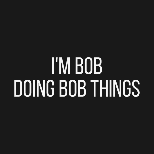 I'm Bob doing Bob things by omnomcious