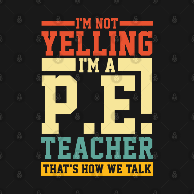 I'm Not Yelling I'm a P.E. Teacher That's How We Talk by AngelBeez29