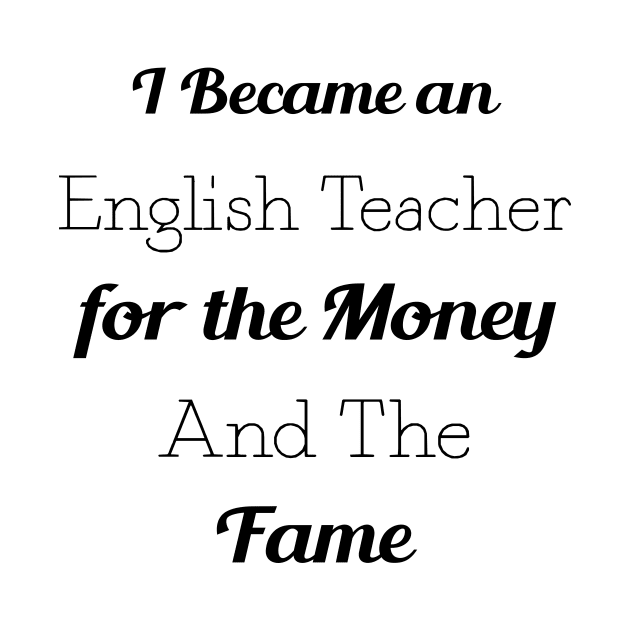 I Became an English Teacher for the Money and the Fame by TrendyStitch