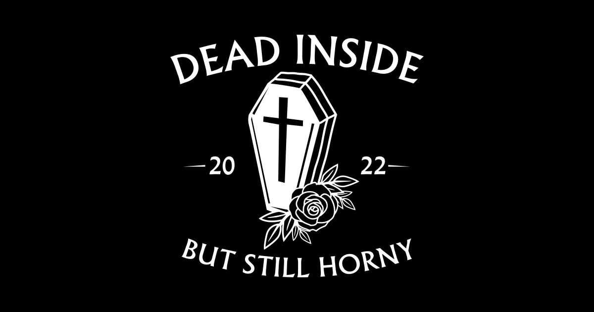 Dead Inside But Still Horny Horny Jokes Posters And Art Prints Teepublic 1972