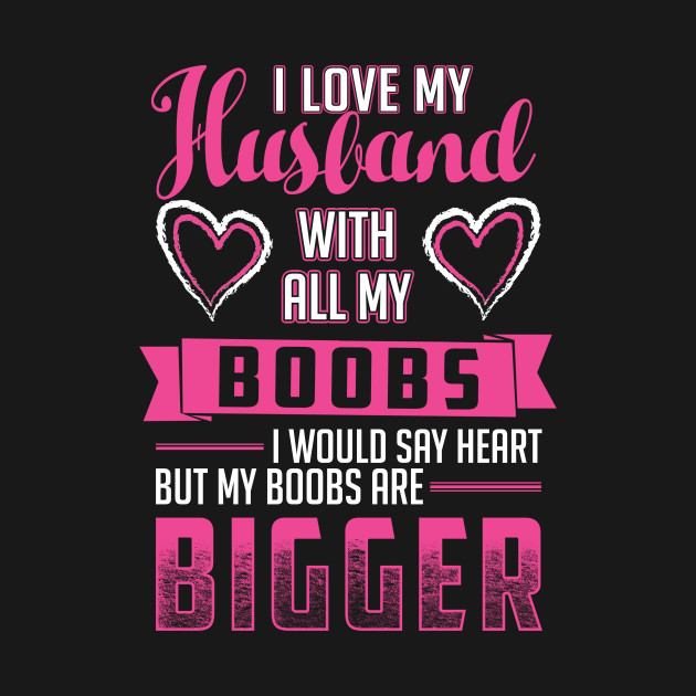 I Love My Husband With All My Boobs TShirt I Love My Husband With Simple How Can I Love My Husband I Love My Husband With All My Boobs TShirt I Love My Husband With Simple How Can I Love My Husband
