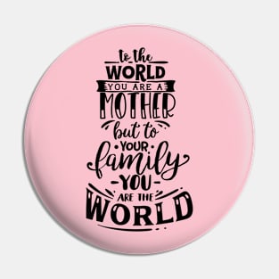 To The World You are a Mother but to your family you are the world, mothers day gift Pin