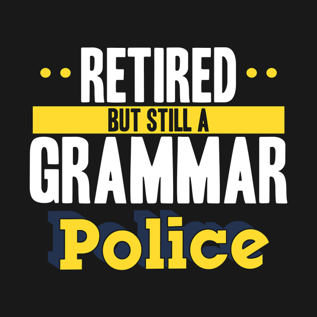 Retired Teacher - Retired But Still A Grammar Police by LetsBeginDesigns