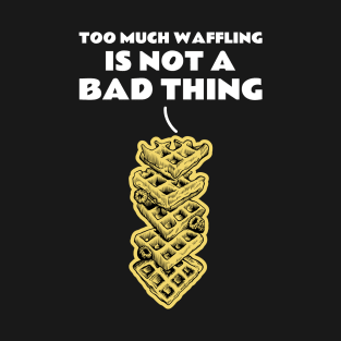 Too Much Waffling Is Not A Bad Thing T-Shirt