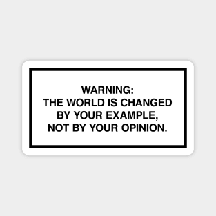 Warning: The world is changed by your example, not your opinion. Magnet