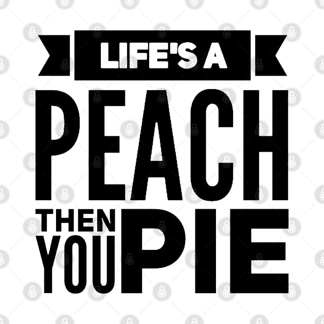 Life's a Peach, Then You Pie by Now That's a Food Pun