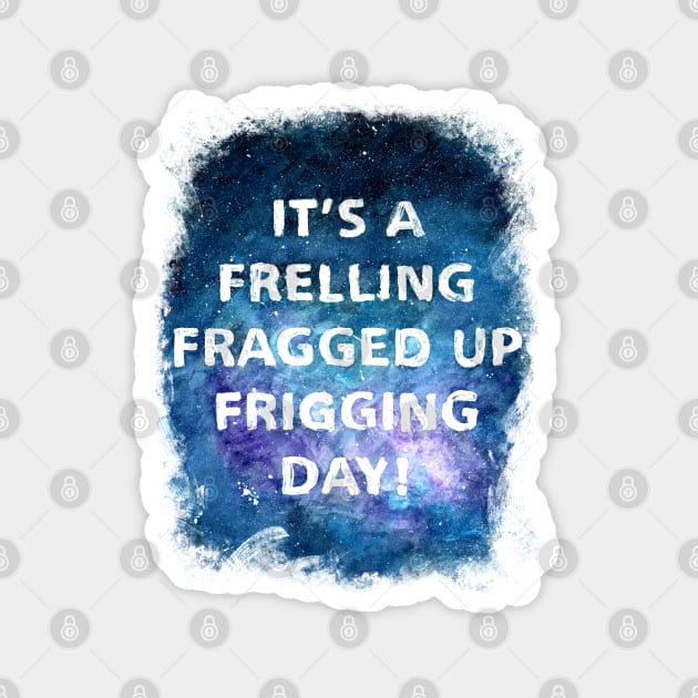 It's a Frelling Fragged Up Frigging Day Magnet by Art By Cleave