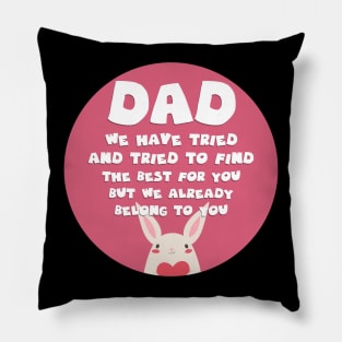 Dad We Have Tried To Find The Best For You But We Already Belong To You Pillow