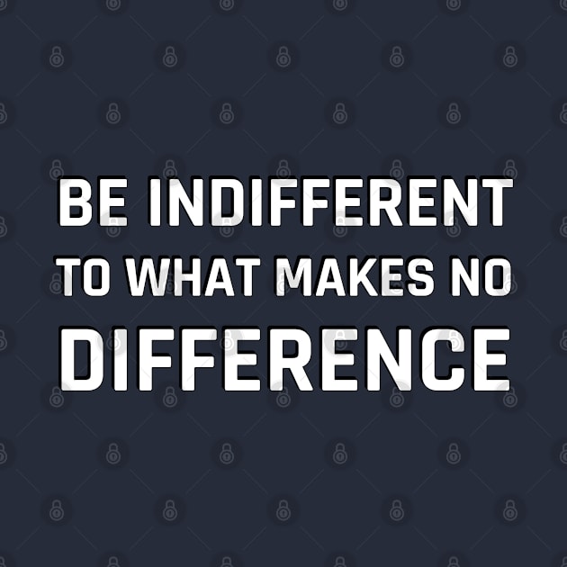 Stoic Quotes - Be indifferent to what makes no difference by InspireMe