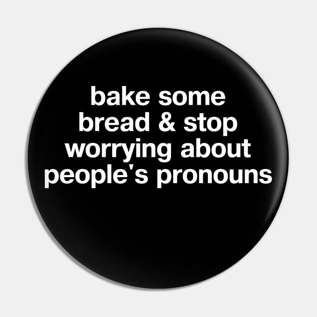 "bake some bread and stop worrying about people's pronouns" in plain white letters - for real, Karen; let people LIVE Pin by TheBestWords