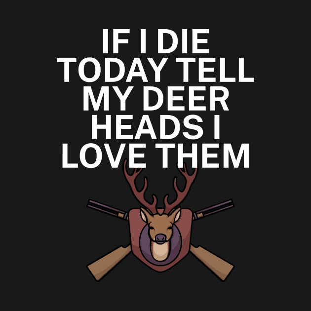 If I die today tell my deer heads I love them by maxcode